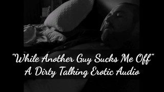 While Another Guy Sucks Me Off – A Dirty Talking Erotic Audio